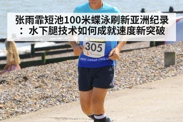 张雨霏短池100米蝶泳刷新亚洲纪录：水下腿技术如何成就速度新突破