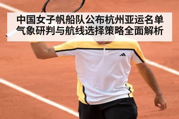 中国女子帆船队公布杭州亚运名单 气象研判与航线选择策略全面解析