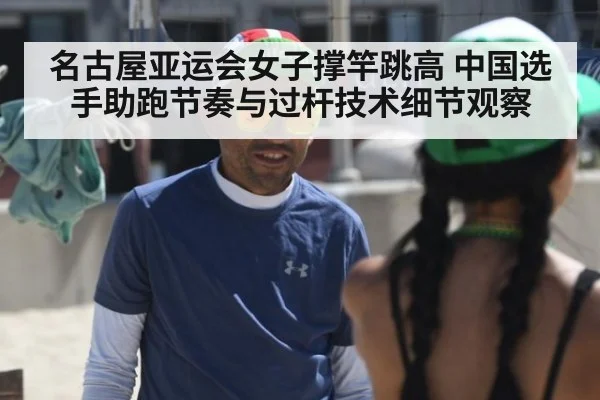 名古屋亚运会女子撑竿跳高 中国选手助跑节奏与过杆技术细节观察