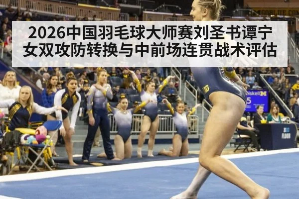 2026中国羽毛球大师赛刘圣书谭宁女双攻防转换与中前场连贯战术评估