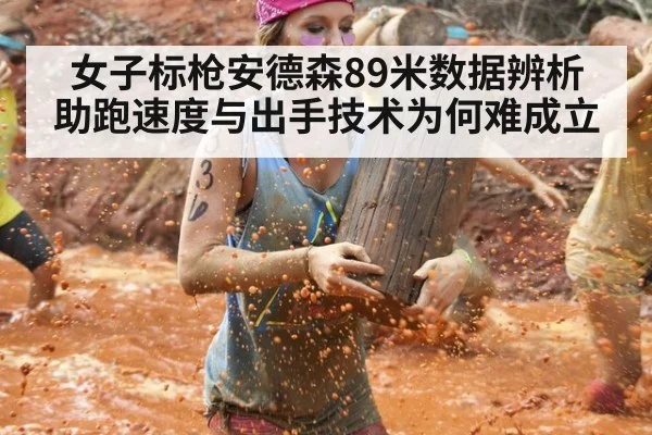 女子标枪安德森89米数据辨析 助跑速度与出手技术为何难成立